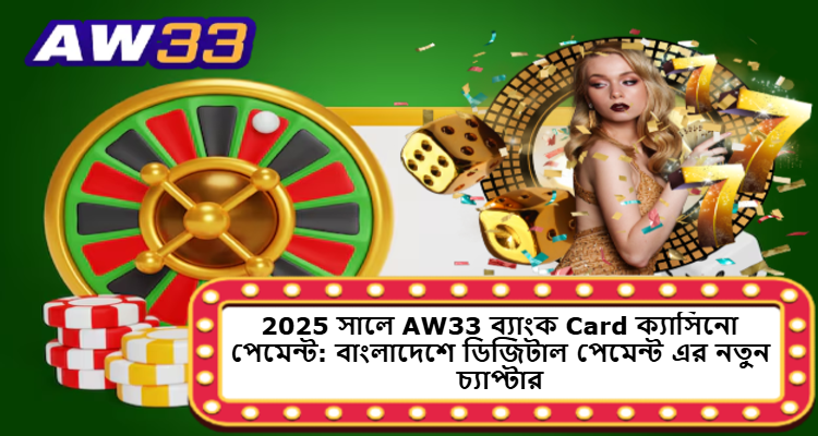 2025 সালে AW33 ব্যাংক Card ক্যাসিনো পেমেন্ট: বাংলাদেশে ডিজিটাল পেমেন্ট এর নতুন চ্যাপ্টার